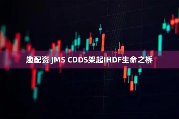 趣配资 JMS CDDS架起IHDF生命之桥