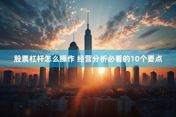 股票杠杆怎么操作 经营分析必看的10个要点