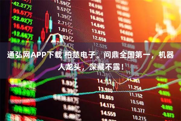 通弘网APP下载 柏楚电子。问鼎全国第一，机器人龙头，深藏不露！