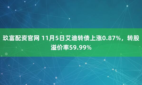 玖富配资官网 11月5日艾迪转债上涨0.87%，转股溢价率59.99%