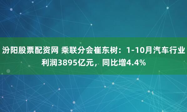 汾阳股票配资网 乘联分会崔东树：1-10月汽车行业利润3895亿元，同比增4.4%