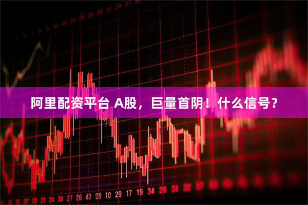 阿里配资平台 A股，巨量首阴！什么信号？