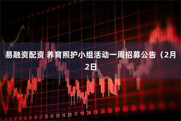 易融资配资 养育照护小组活动一周招募公告（2月2日