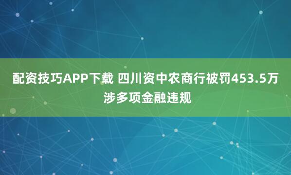 配资技巧APP下载 四川资中农商行被罚453.5万 涉多项金融违规