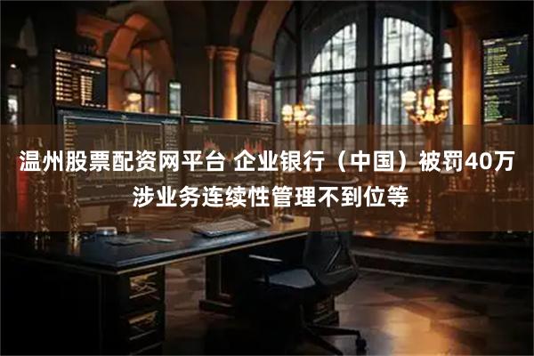 温州股票配资网平台 企业银行（中国）被罚40万 涉业务连续性管理不到位等