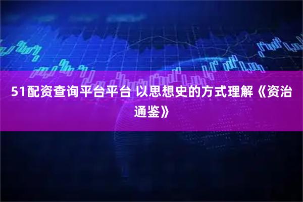 51配资查询平台平台 以思想史的方式理解《资治通鉴》