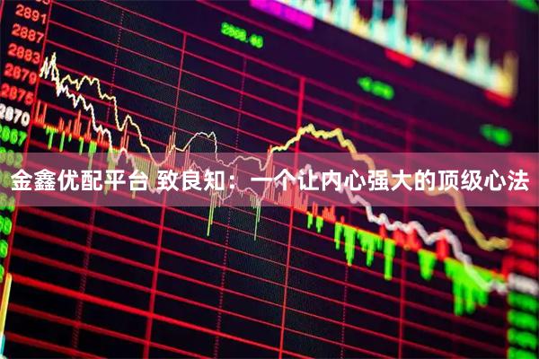 金鑫优配平台 致良知：一个让内心强大的顶级心法