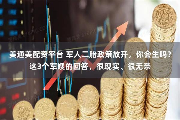 美通美配资平台 军人二胎政策放开，你会生吗？这3个军嫂的回答，很现实、很无奈