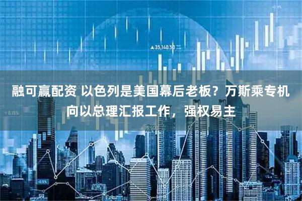 融可赢配资 以色列是美国幕后老板？万斯乘专机向以总理汇报工作，强权易主